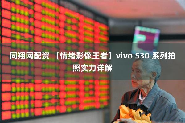 同翔网配资 【情绪影像王者】vivo S30 系列拍照实力详解