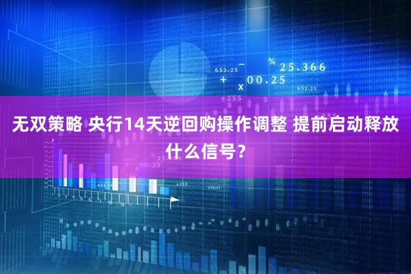 无双策略 央行14天逆回购操作调整 提前启动释放什么信号?