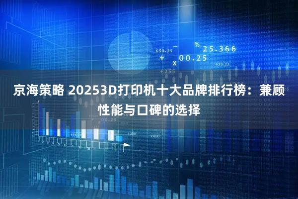京海策略 20253D打印机十大品牌排行榜：兼顾性能与口碑的选择
