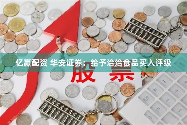 亿赢配资 华安证券：给予洽洽食品买入评级